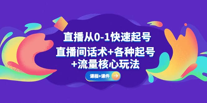 直播从0-1快速起号，直播间话术+各种起号+流量核心玩法(全套课程+课件)创鑫阁-网创项目资源站-副业项目-创业项目-搞钱项目创鑫阁