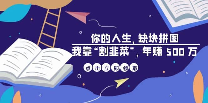 某高赞电子书《你的 人生，缺块 拼图——我靠“割韭菜”，年赚 500 万》创鑫阁-网创项目资源站-副业项目-创业项目-搞钱项目创鑫阁
