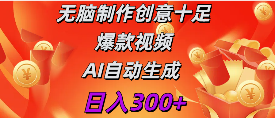 日入300+   无脑制作  创意十足爆款视频   AI自动生成创鑫阁-网创项目资源站-副业项目-创业项目-搞钱项目创鑫阁