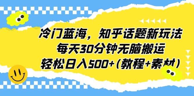冷门蓝海，知乎话题新玩法，每天30分钟无脑搬运，轻松日入500+(教程+素材)创鑫阁-网创项目资源站-副业项目-创业项目-搞钱项目创鑫阁