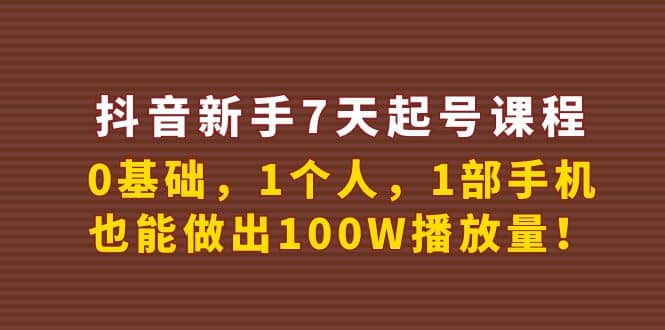 抖音新手7天起号课程：0基础，1个人，1部手机，也能做出100W播放量创鑫阁-网创项目资源站-副业项目-创业项目-搞钱项目创鑫阁
