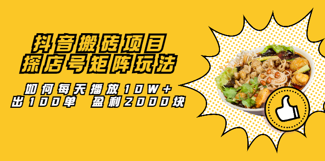 抖音搬砖项目：探店号矩阵玩法，如何每天播放10W+出100单 盈利2000块创鑫阁-网创项目资源站-副业项目-创业项目-搞钱项目创鑫阁