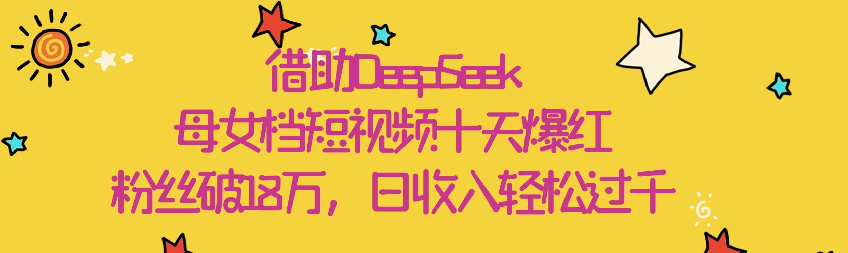 借助DeepSeek，母女档短视频十天爆红，粉丝破18万，日收入轻松过千创鑫阁-网创项目资源站-副业项目-创业项目-搞钱项目创鑫阁