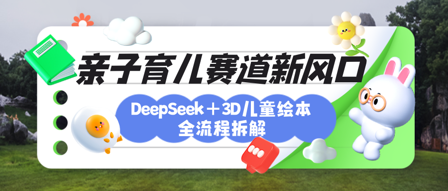 育儿赛道新风口：DeepSeek+3D绘本全流程拆解，月涨粉上万，还能培养亲子创造力创鑫阁-网创项目资源站-副业项目-创业项目-搞钱项目创鑫阁