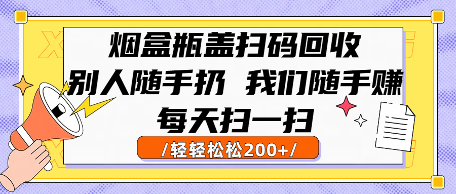 烟盒瓶盖扫码回收，别人随手扔 我们随手赚，闷声发大财，每天扫一扫轻轻松松200+创鑫阁-网创项目资源站-副业项目-创业项目-搞钱项目创鑫阁