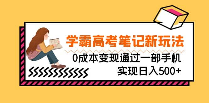 刚需高利润副业，学霸高考笔记新玩法，0成本变现通过一部手机实现日入500+创鑫阁-网创项目资源站-副业项目-创业项目-搞钱项目创鑫阁