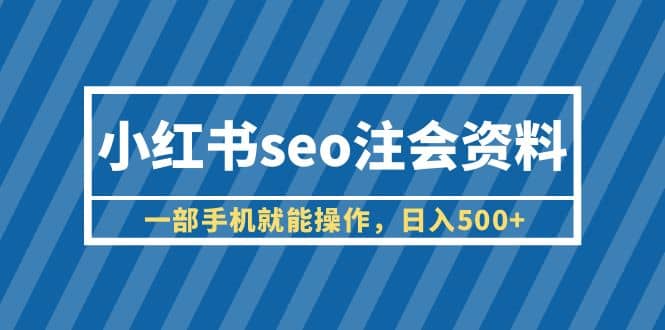 小红书seo注会资料，一部手机就能操作，日入500+（教程+资料）创鑫阁-网创项目资源站-副业项目-创业项目-搞钱项目创鑫阁