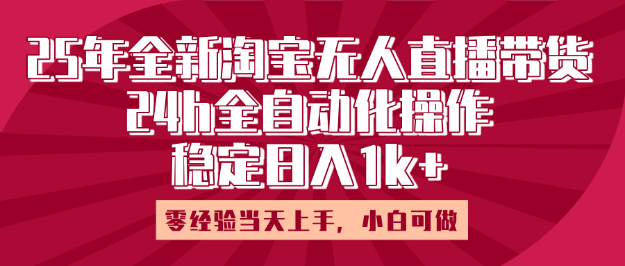 25年全新淘宝无人直播，全自动化操作，零经验当天上手，日入1k+创鑫阁-网创项目资源站-副业项目-创业项目-搞钱项目创鑫阁