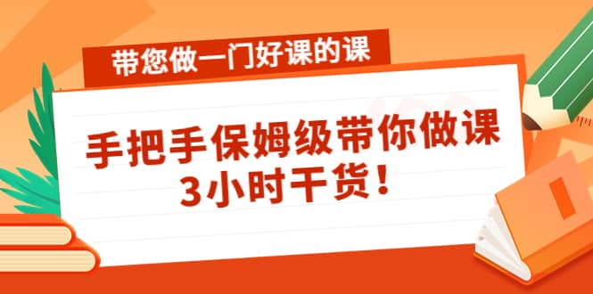 带您做一门好课的课：手把手保姆级带你做课，3小时干货创鑫阁-网创项目资源站-副业项目-创业项目-搞钱项目创鑫阁