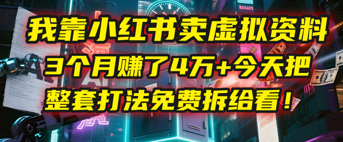 我靠“小红书卖虚拟资料”，3个月赚了4万+，今天把整套打法免费拆给你看！创鑫阁-网创项目资源站-副业项目-创业项目-搞钱项目创鑫阁