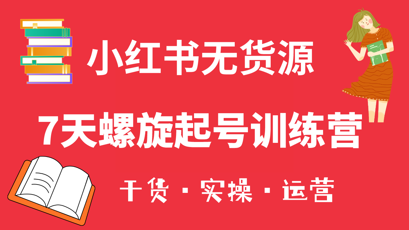 小红书7天螺旋起号训练营，小白也能轻松起店（干货+实操+运营）创鑫阁-网创项目资源站-副业项目-创业项目-搞钱项目创鑫阁