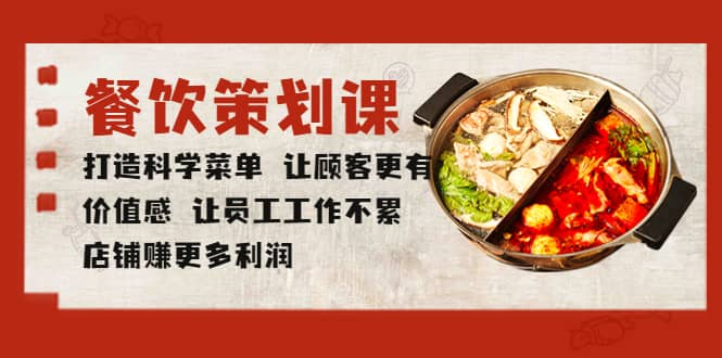 餐饮策划课 打造科学菜单 让顾客更有价值感 让员工工作不累 店铺赚更多利润创鑫阁-网创项目资源站-副业项目-创业项目-搞钱项目创鑫阁