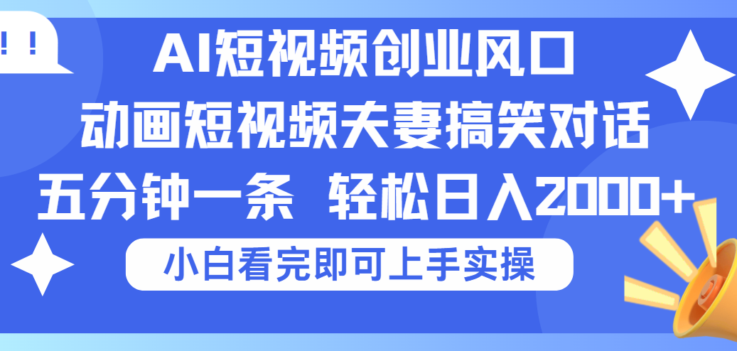 2025Ai短视频创业风口！夫妻搞笑对话，动画短视频五分钟做一条，可矩阵操作，轻松日入 2000+创鑫阁-网创项目资源站-副业项目-创业项目-搞钱项目创鑫阁