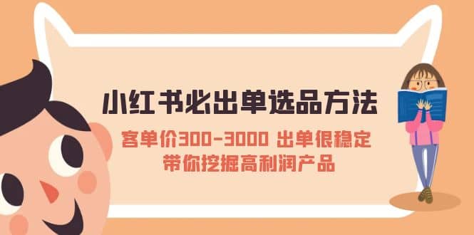 小红书必出单选品方法：客单价300-3000 出单很稳定 带你挖掘高利润产品创鑫阁-网创项目资源站-副业项目-创业项目-搞钱项目创鑫阁