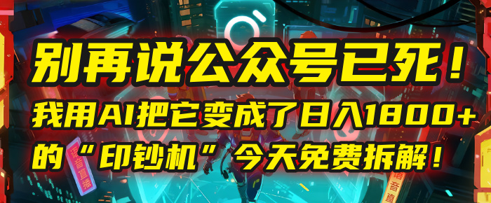 别再说公众号已死！我用AI把它变成了日入1800+的“印钞机”，今天免费拆解！创鑫阁-网创项目资源站-副业项目-创业项目-搞钱项目创鑫阁