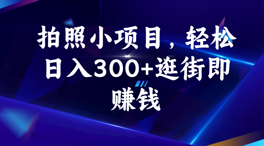 拍照小项目，轻松日入300+逛街即赚钱创鑫阁-网创项目资源站-副业项目-创业项目-搞钱项目创鑫阁