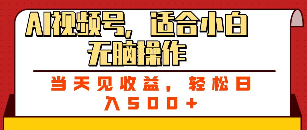 ai视频号，适合小白无脑操作，当天见收益，轻松日入500+创鑫阁-网创项目资源站-副业项目-创业项目-搞钱项目创鑫阁