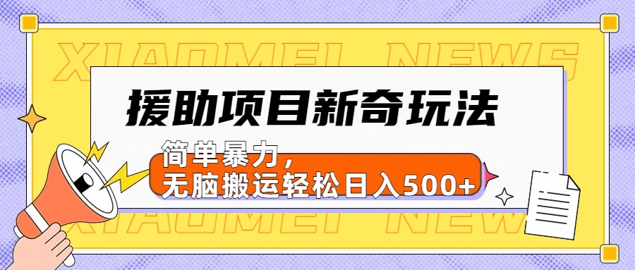 【日入500很简单】援助项目新奇玩法，简单暴力，无脑搬运轻松日入500+创鑫阁-网创项目资源站-副业项目-创业项目-搞钱项目创鑫阁