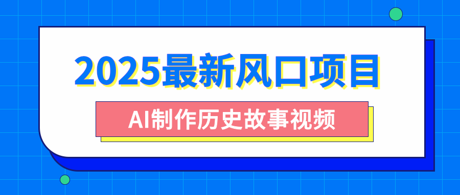 2025最新风口项目，AI制作历史故事视频，零基础也能做爆款，附保姆级教程创鑫阁-网创项目资源站-副业项目-创业项目-搞钱项目创鑫阁