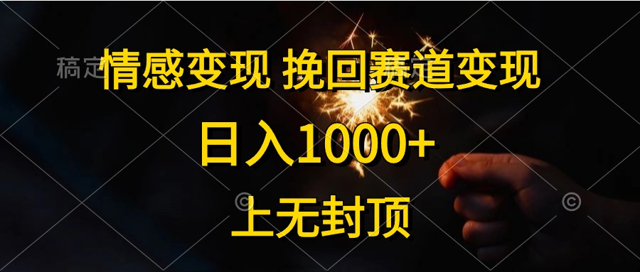 日入1000+，上无封顶，情感变现，挽回赛道变现创鑫阁-网创项目资源站-副业项目-创业项目-搞钱项目创鑫阁