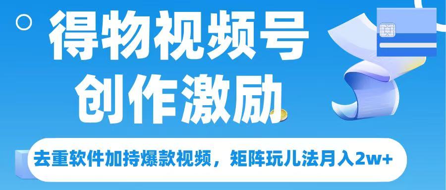得物视频号创作者激励，去重软件加持爆款视频，矩阵玩儿法月入 2w➕创鑫阁-网创项目资源站-副业项目-创业项目-搞钱项目创鑫阁