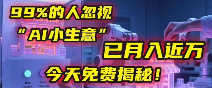 这个被99%的人忽视的“AI小生意”，我学员已月入近万，今天免费揭秘！创鑫阁-网创项目资源站-副业项目-创业项目-搞钱项目创鑫阁