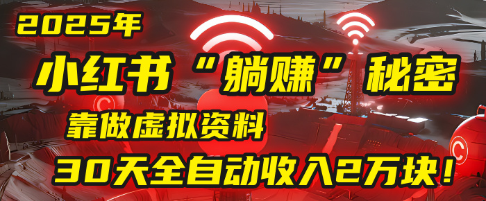 2025年，小红书的“躺赚”秘密被我扒出来了，靠做虚拟资料，30天全自动收入2万块！创鑫阁-网创项目资源站-副业项目-创业项目-搞钱项目创鑫阁