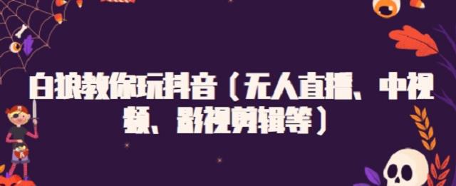 白狼教你玩抖音（无人直播、中视频、影视剪辑等）创鑫阁-网创项目资源站-副业项目-创业项目-搞钱项目创鑫阁