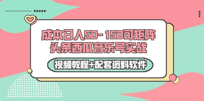 0成本日入50-150可矩阵头条西瓜音乐号实战（视频教程+配套资料软件）创鑫阁-网创项目资源站-副业项目-创业项目-搞钱项目创鑫阁