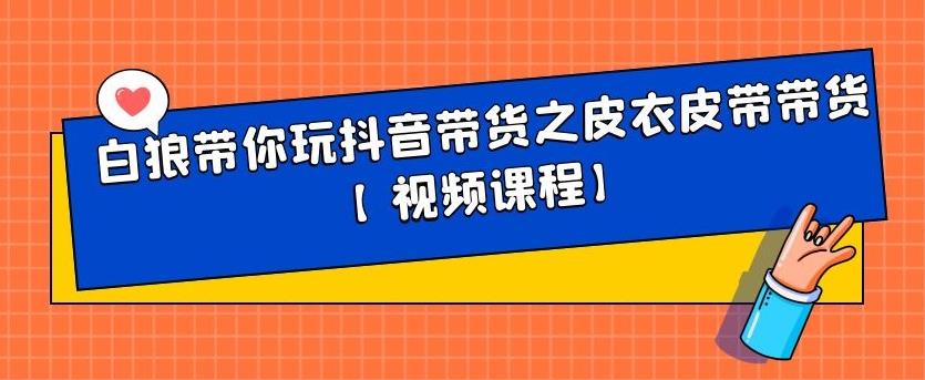 白狼带你玩抖音带货之皮衣皮带带货【视频课程】创鑫阁-网创项目资源站-副业项目-创业项目-搞钱项目创鑫阁