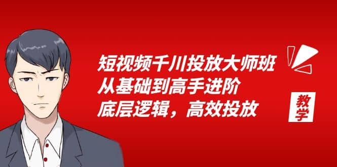 短视频千川投放大师班，从基础到高手进阶，底层逻辑，高效投放（15节）创鑫阁-网创项目资源站-副业项目-创业项目-搞钱项目创鑫阁