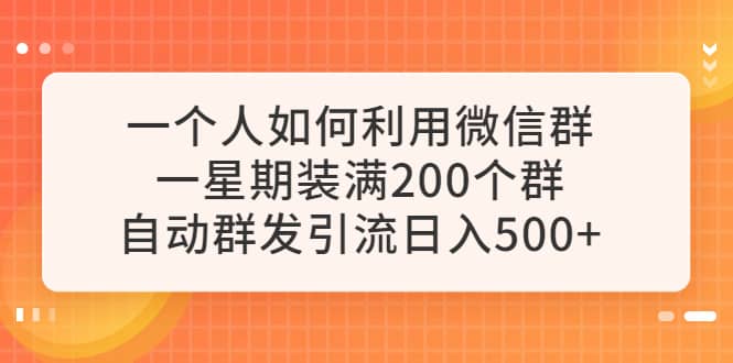 一个人如何利用微信群自动群发引流，一星期装满200个群，日入500+创鑫阁-网创项目资源站-副业项目-创业项目-搞钱项目创鑫阁