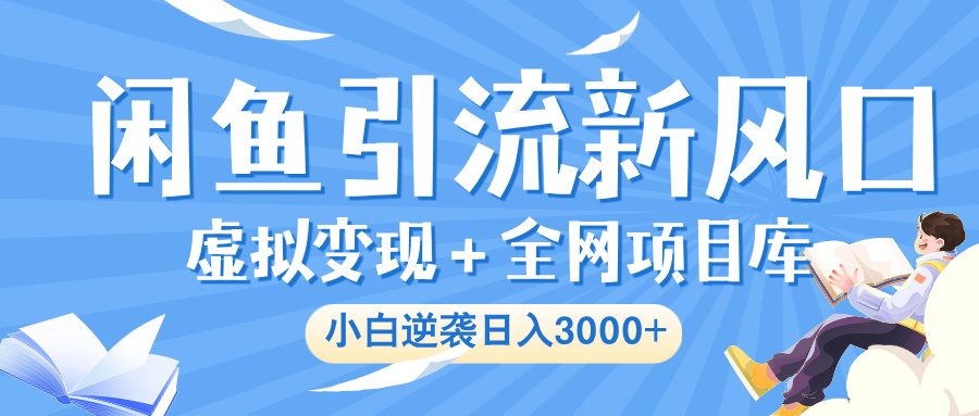 闲鱼引流新风口，虚拟变现＋全网项目库，小白逆袭日入 3000+创鑫阁-网创项目资源站-副业项目-创业项目-搞钱项目创鑫阁