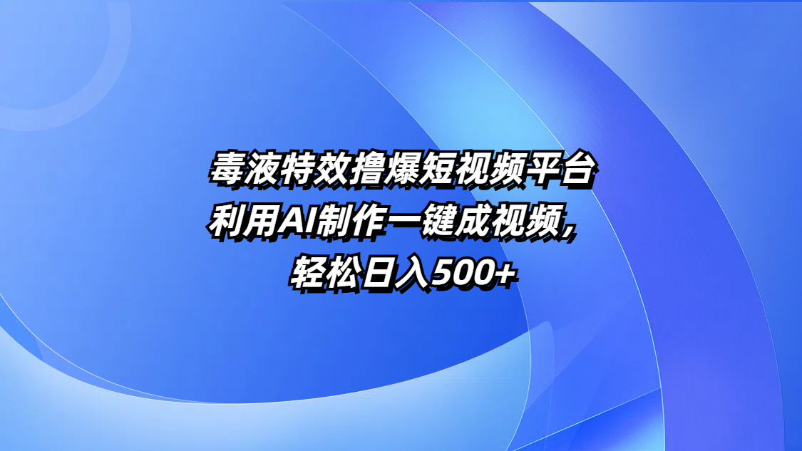毒液特效撸爆短视频平台，利用AI制作一键成视频，轻松日入500+创鑫阁-网创项目资源站-副业项目-创业项目-搞钱项目创鑫阁