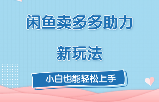 闲鱼卖多多助力新玩法！创鑫阁-网创项目资源站-副业项目-创业项目-搞钱项目创鑫阁