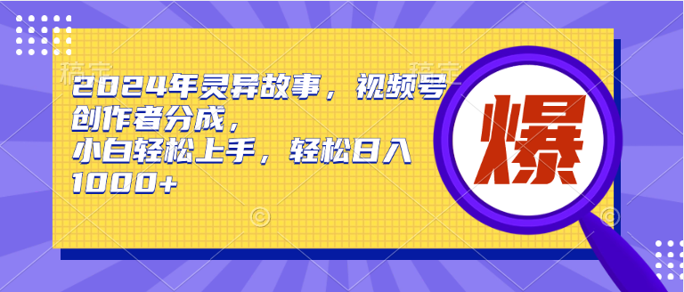 2024年灵异故事，视频号创作者分成，小白轻松上手，轻松日入1000+创鑫阁-网创项目资源站-副业项目-创业项目-搞钱项目创鑫阁