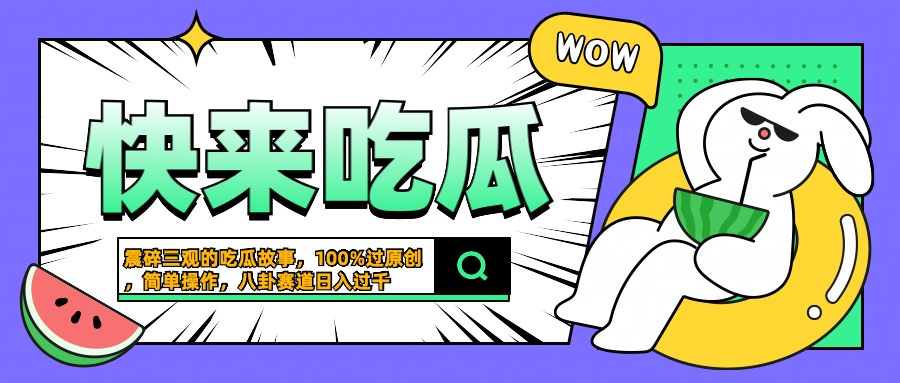 震碎三观的吃瓜故事，一键生成100%过原创，猎奇八卦赛道，简单操作日入过千创鑫阁-网创项目资源站-副业项目-创业项目-搞钱项目创鑫阁
