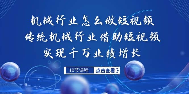 机械行业怎么做短视频，传统机械行业借助短视频实现千万业绩增长创鑫阁-网创项目资源站-副业项目-创业项目-搞钱项目创鑫阁