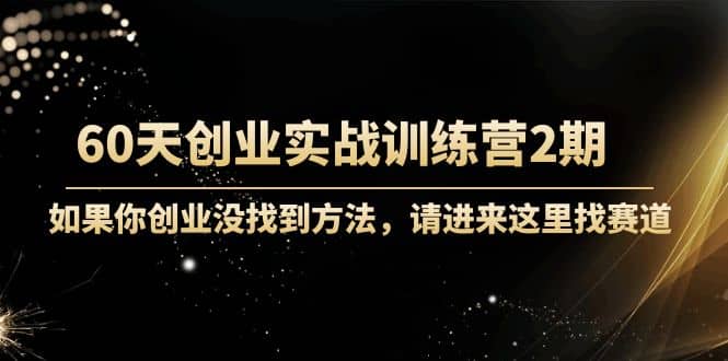 60天创业实战训练营2期：如果你创业没找到方法，进来这里找赛道-价值3000元创鑫阁-网创项目资源站-副业项目-创业项目-搞钱项目创鑫阁
