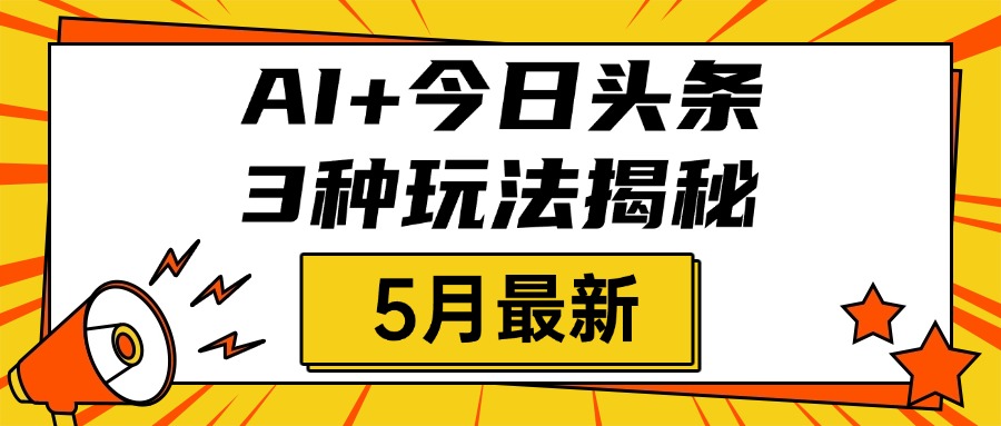 AI+今日头条三种玩法揭秘，2025年5月最新，照搬流程次日见收益创鑫阁-网创项目资源站-副业项目-创业项目-搞钱项目创鑫阁