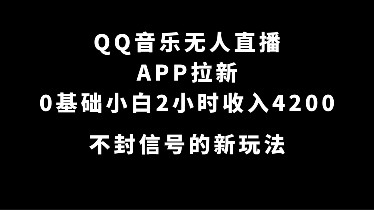 QQ音乐无人直播APP拉新，0基础小白2小时收入4200 不封号新玩法(附500G素材)创鑫阁-网创项目资源站-副业项目-创业项目-搞钱项目创鑫阁