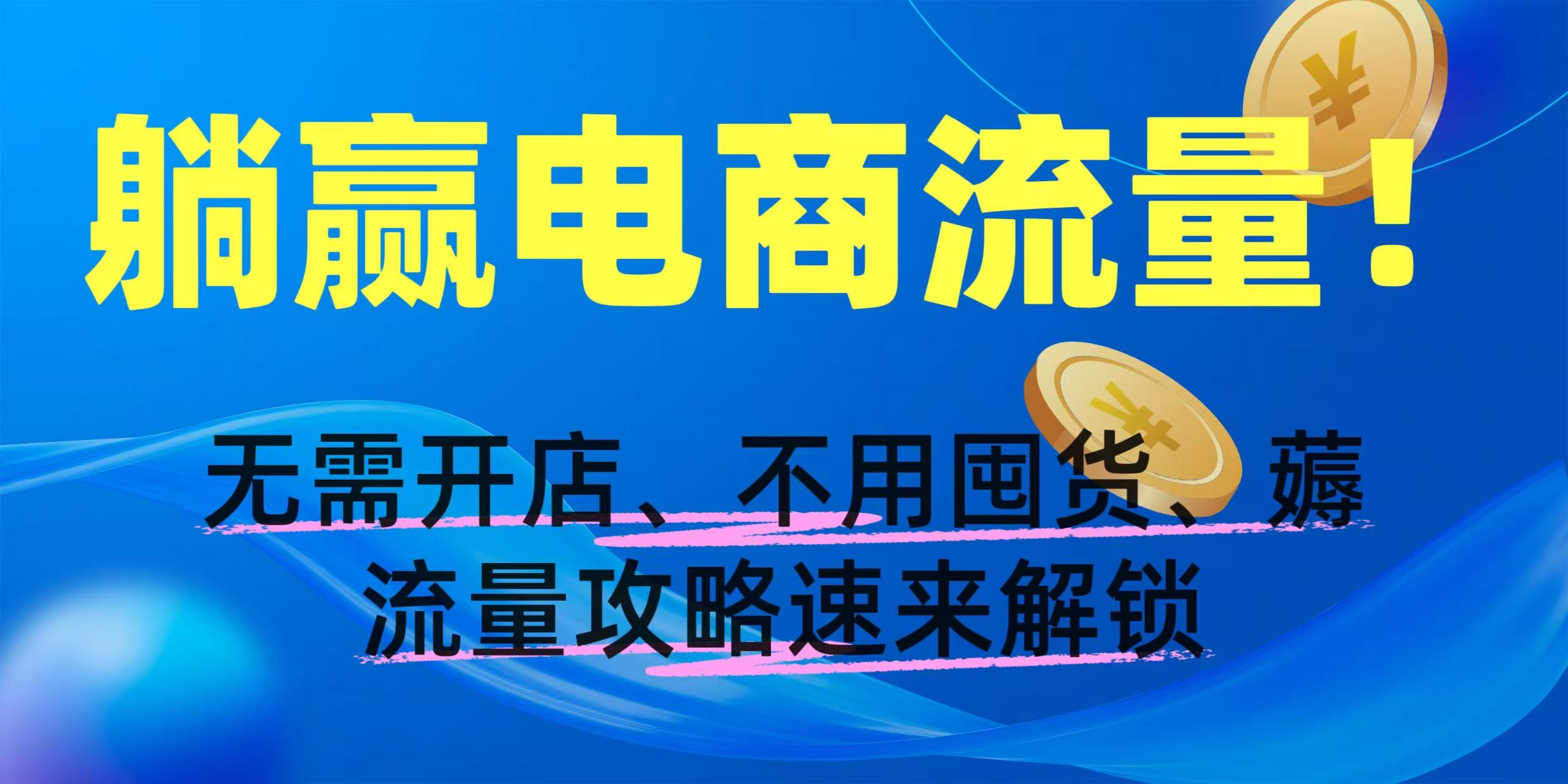 躺赢电商流量！无需开店、不用囤货，薅流量攻略速来解锁创鑫阁-网创项目资源站-副业项目-创业项目-搞钱项目创鑫阁