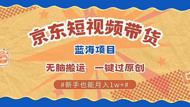京东短视频带货 2025新风口 批量搬运 单号月入过万 上不封顶创鑫阁-网创项目资源站-副业项目-创业项目-搞钱项目创鑫阁