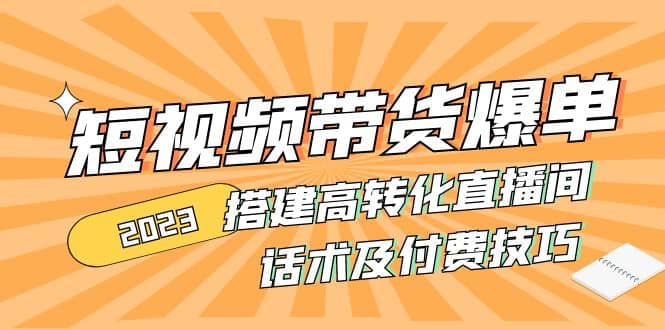 2023短视频带货爆单 搭建高转化直播间 话术及付费技巧(无水印)创鑫阁-网创项目资源站-副业项目-创业项目-搞钱项目创鑫阁