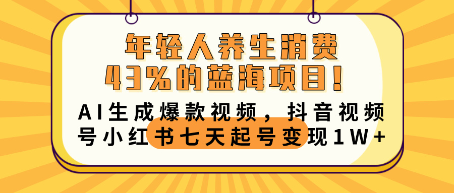 年轻人养生消费43%的蓝海项目！AI生成爆款视频，抖音视频号小红书七天起号变现10000+创鑫阁-网创项目资源站-副业项目-创业项目-搞钱项目创鑫阁