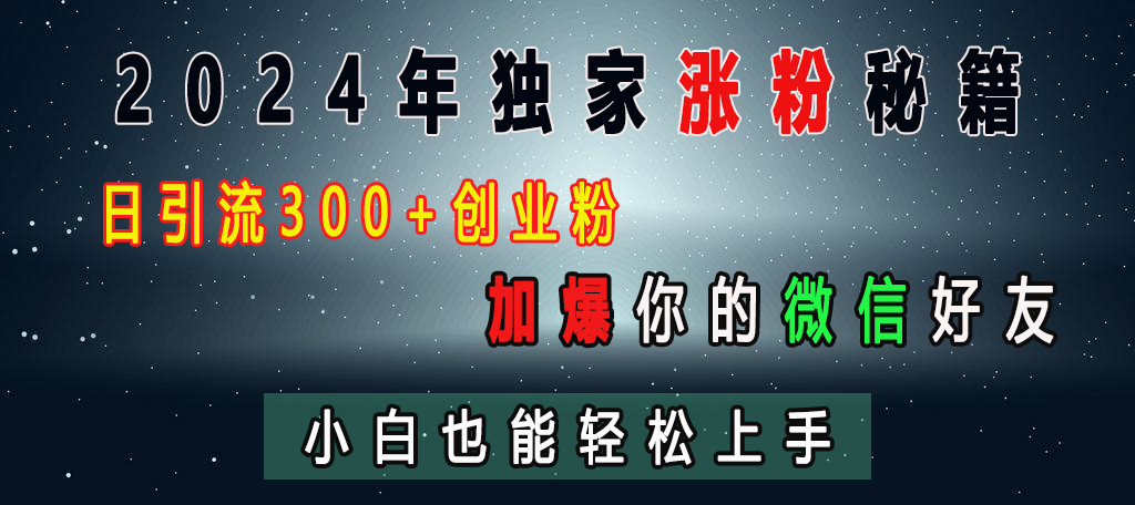 2024年独家涨粉秘籍，日引流300+创业粉，加爆你的微信好友，小白也能轻松上手创鑫阁-网创项目资源站-副业项目-创业项目-搞钱项目创鑫阁