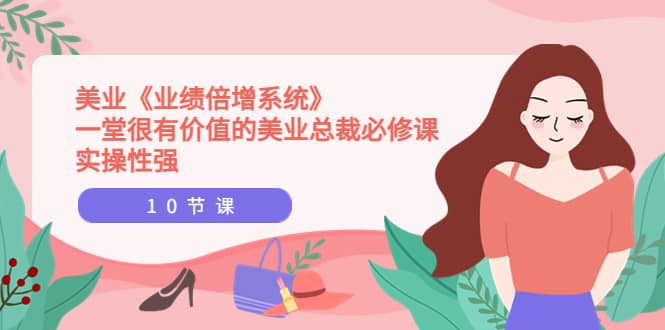 美业《业绩倍增系统》一堂很有价值的美业总裁必修课，实操性强（10节课）创鑫阁-网创项目资源站-副业项目-创业项目-搞钱项目创鑫阁
