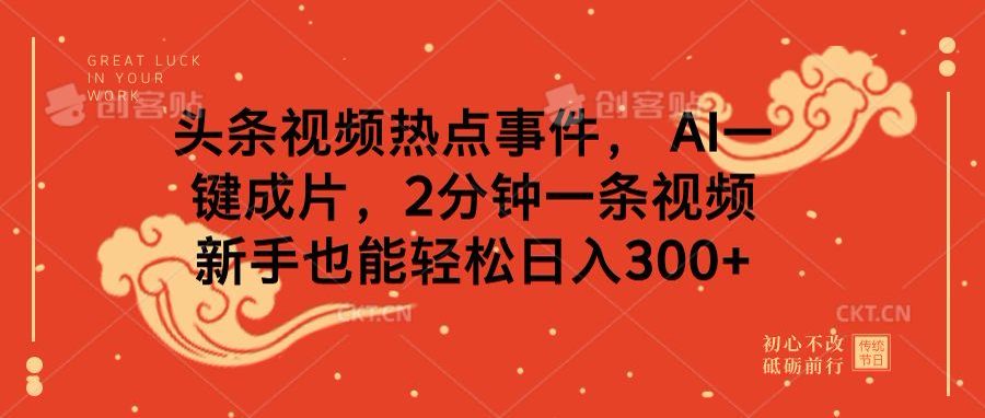 头条视频热点事件， AI一键成片，2分钟一条视频，新手也能轻松日入300+创鑫阁-网创项目资源站-副业项目-创业项目-搞钱项目创鑫阁