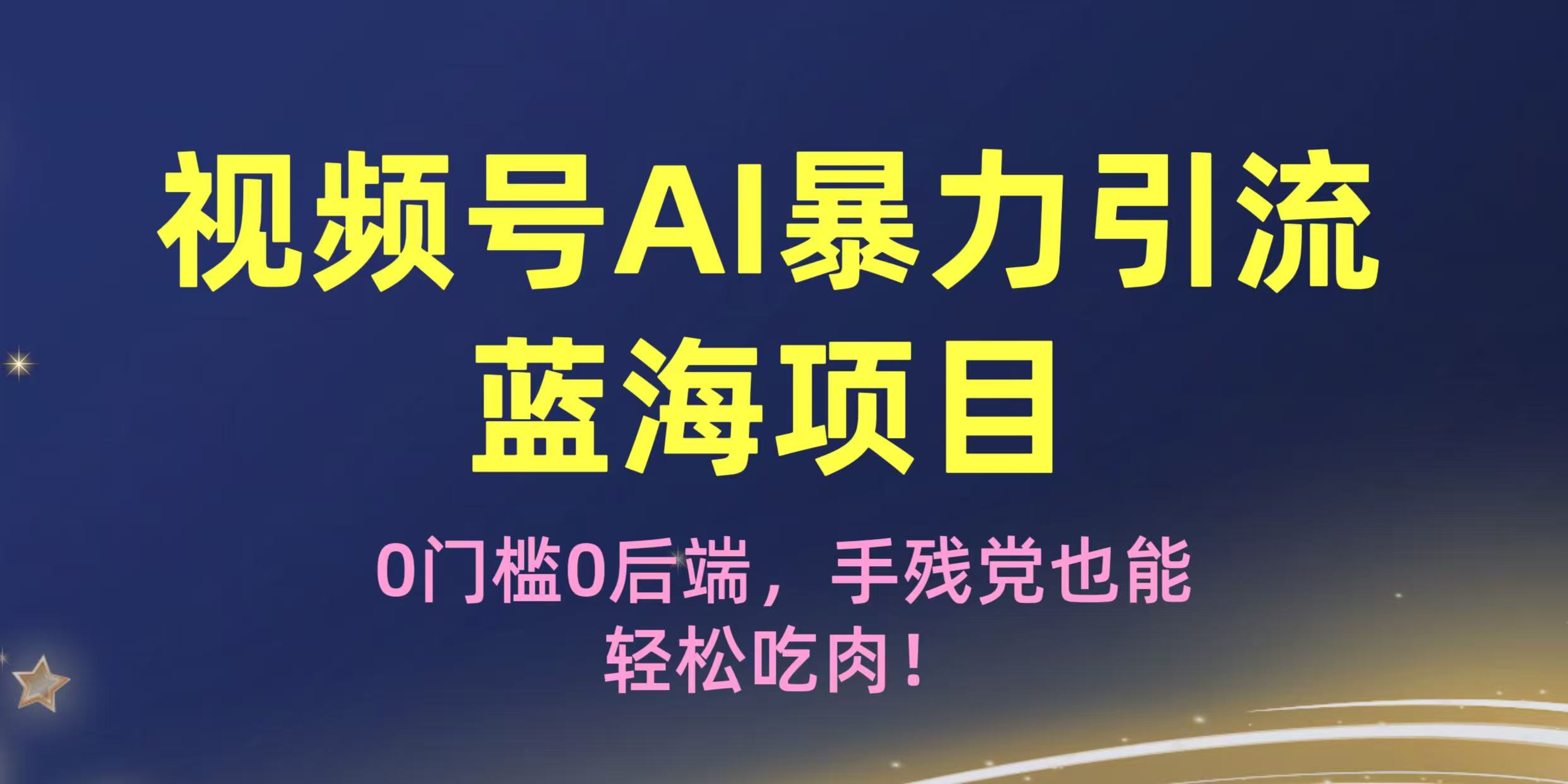 疯传！视频号AI暴力引流蓝海项目，0门槛0后端，手残党也能轻松吃肉！创鑫阁-网创项目资源站-副业项目-创业项目-搞钱项目创鑫阁