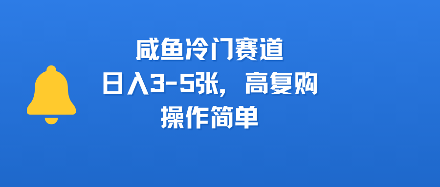 咸鱼冷门赛道，日入3-5张，高复购，操作简单创鑫阁-网创项目资源站-副业项目-创业项目-搞钱项目创鑫阁